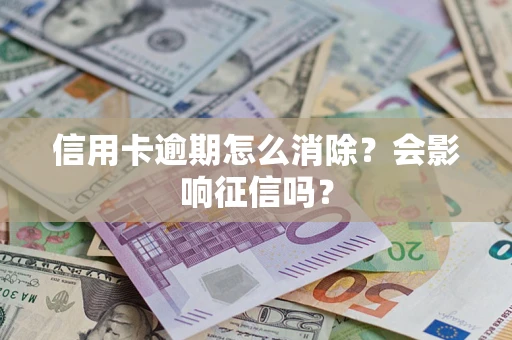 北京信用卡逾期怎么消除？会影响征信吗？