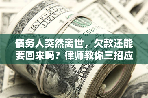 北京债务人突然离世，欠款还能要回来吗？律师教你三招应对