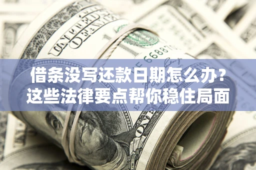 北京借条没写还款日期怎么办？这些法律要点帮你稳住局面