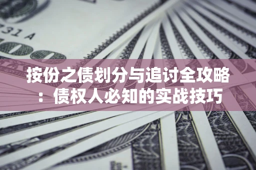 北京按份之债划分与追讨全攻略：债权人必知的实战技巧