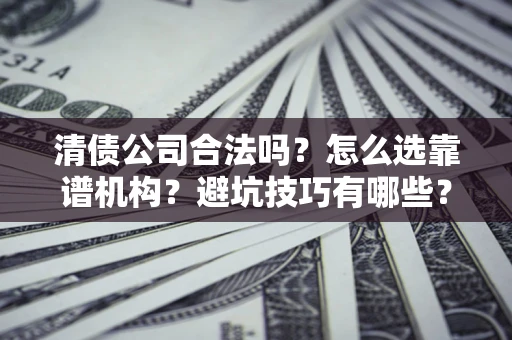 北京清债公司合法吗？怎么选靠谱机构？避坑技巧有哪些？