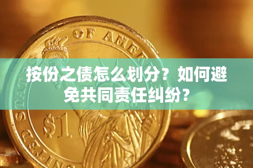 北京按份之债怎么划分？如何避免共同责任纠纷？