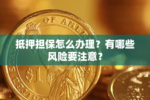 北京抵押担保怎么办理？有哪些风险要注意？