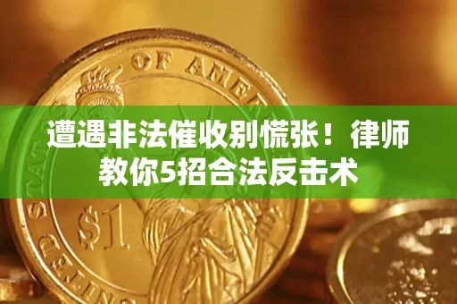 北京遭遇非法催收别慌张！律师教你5招合法反击术