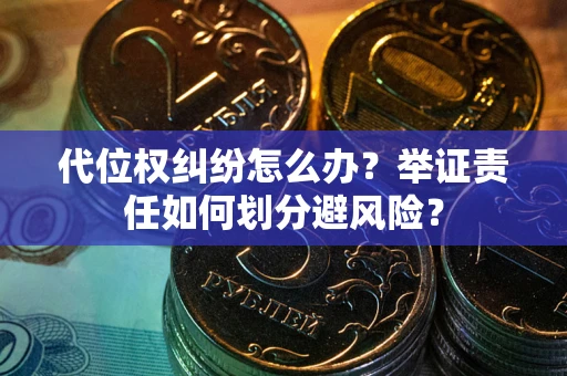北京代位权纠纷怎么办？举证责任如何划分避风险？