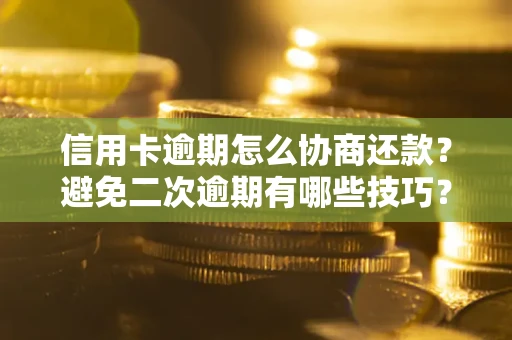 北京信用卡逾期怎么协商还款？避免二次逾期有哪些技巧？