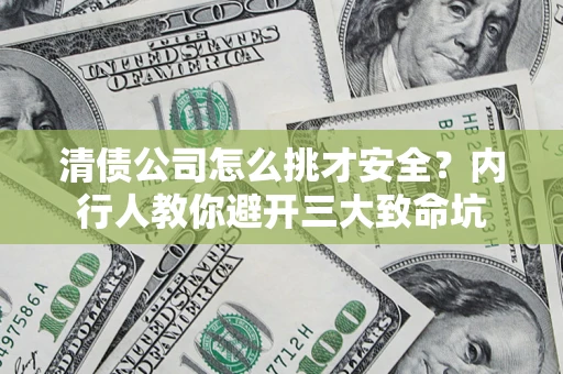 北京清债公司怎么挑才安全?内行人教你避开三大致命坑 北京清债公司怎么挑才安全?内行人教你避开三大致命坑