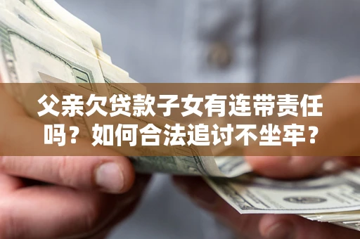 北京父亲欠贷款子女有连带责任吗？如何合法追讨不坐牢？