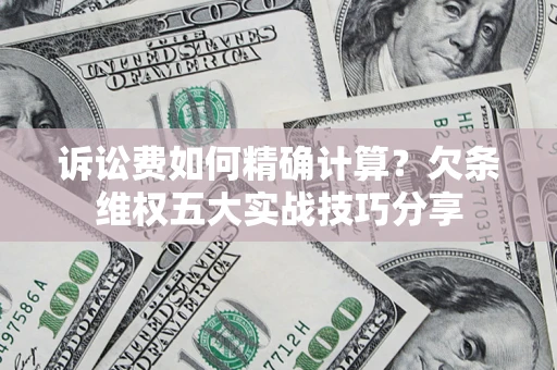 北京诉讼费如何精确计算？欠条维权五大实战技巧分享