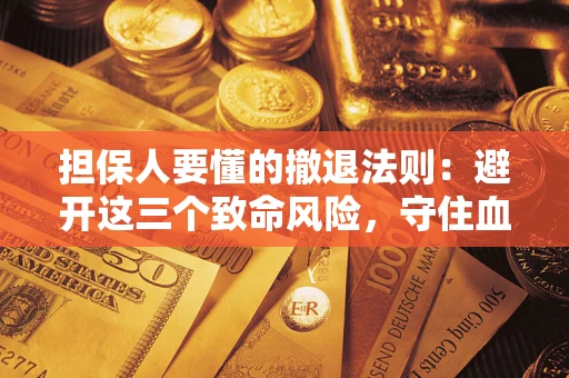 北京担保人要懂的撤退法则：避开这三个致命风险，守住血汗钱