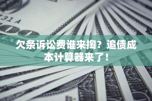 北京欠条诉讼费谁来掏？追债成本计算器来了！