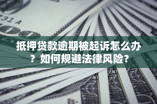北京抵押贷款逾期被起诉怎么办？如何规避法律风险？