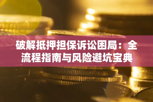 北京破解抵押担保诉讼困局:全流程指南与风险避坑宝典 北京破解抵押担保诉讼困局:全流程指南与风险避坑宝典