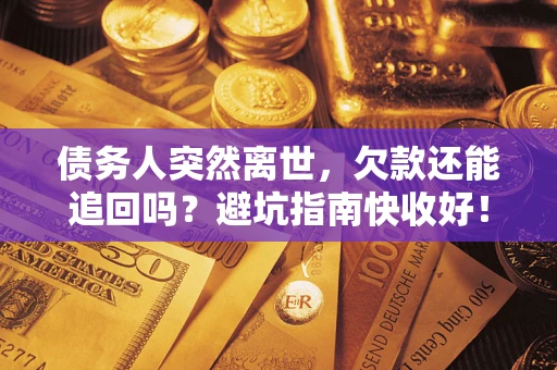 北京债务人突然离世，欠款还能追回吗？避坑指南快收好！