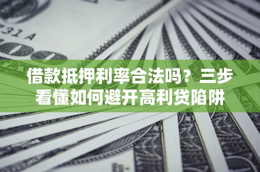 北京借款抵押利率合法吗？三步看懂如何避开高利贷陷阱
