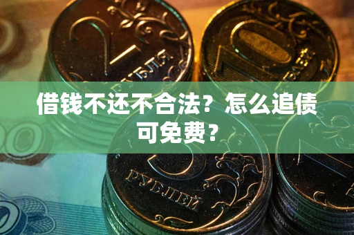 北京借钱不还不合法？怎么追债可免费？