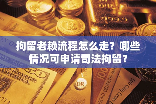 北京拘留老赖流程怎么走?哪些情况可申请司法拘留? 北京拘留老赖流程怎么走?哪些情况可申请司法拘留?