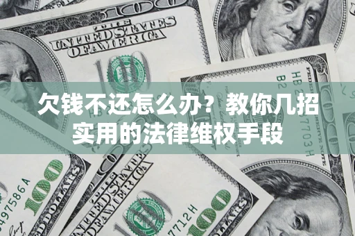 北京欠钱不还怎么办？教你几招实用的法律维权手段