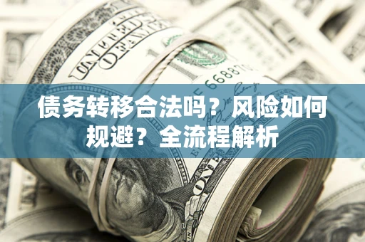 北京债务转移合法吗？风险如何规避？全流程解析