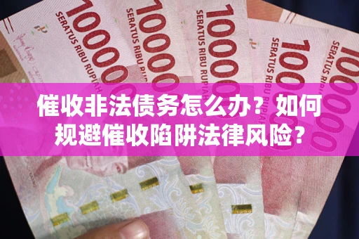 北京催收非法债务怎么办？如何规避催收陷阱法律风险？