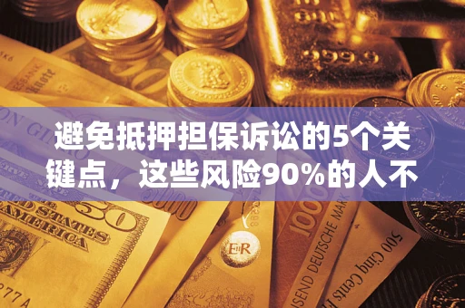 北京避免抵押担保诉讼的5个关键点，这些风险90%的人不知道！