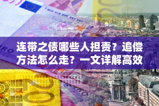 北京连带之债哪些人担责？追偿方法怎么走？一文详解高效维权流程