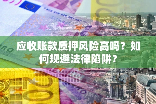 北京应收账款质押风险高吗？如何规避法律陷阱？