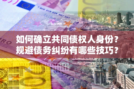 北京如何确立共同债权人身份？规避债务纠纷有哪些技巧？