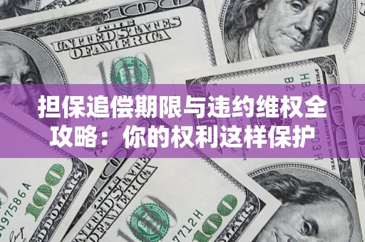 北京担保追偿期限与违约维权全攻略：你的权利这样保护