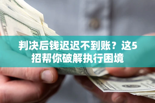 北京判决后钱迟迟不到账？这5招帮你破解执行困境