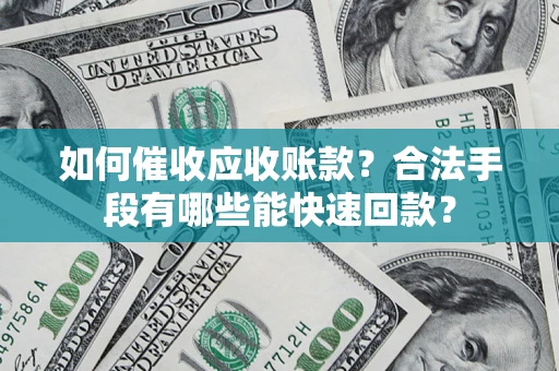 北京如何催收应收账款？合法手段有哪些能快速回款？