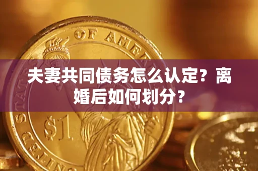 北京夫妻共同债务怎么认定？离婚后如何划分？