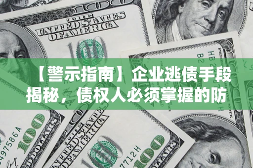 北京【警示指南】企业逃债手段揭秘，债权人必须掌握的防坑宝典