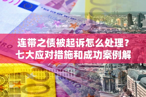 北京连带之债被起诉怎么处理？七大应对措施和成功案例解析