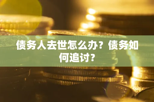 北京债务人去世怎么办？债务如何追讨？