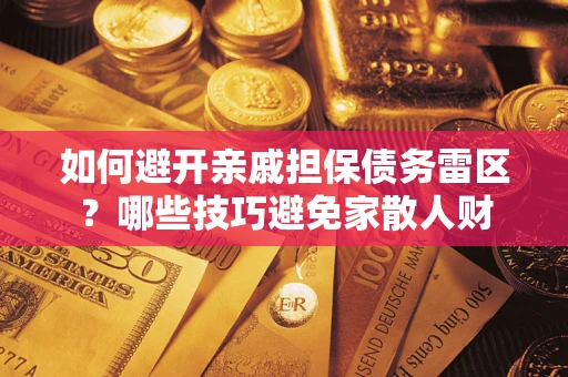 北京如何避开亲戚担保债务雷区？哪些技巧避免家散人财