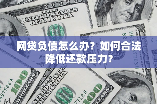 北京网贷负债怎么办？如何合法降低还款压力？