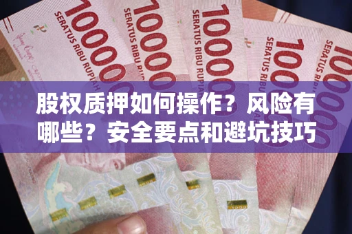 北京股权质押如何操作？风险有哪些？安全要点和避坑技巧？