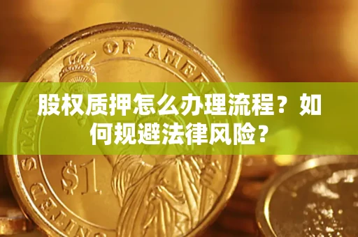 北京股权质押怎么办理流程？如何规避法律风险？