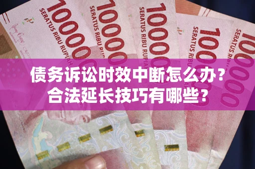 北京债务诉讼时效中断怎么办？合法延长技巧有哪些？