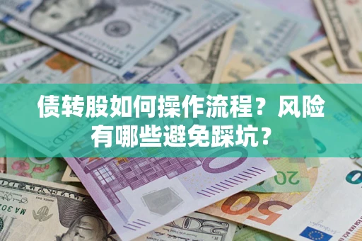 北京债转股如何操作流程?风险有哪些避免踩坑? 北京债转股如何操作流程?风险有哪些避免踩坑?