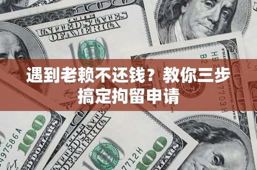 北京遇到老赖不还钱？教你三步搞定拘留申请