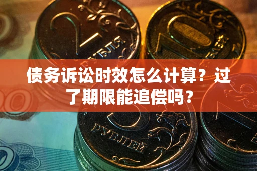 北京债务诉讼时效怎么计算？过了期限能追偿吗？