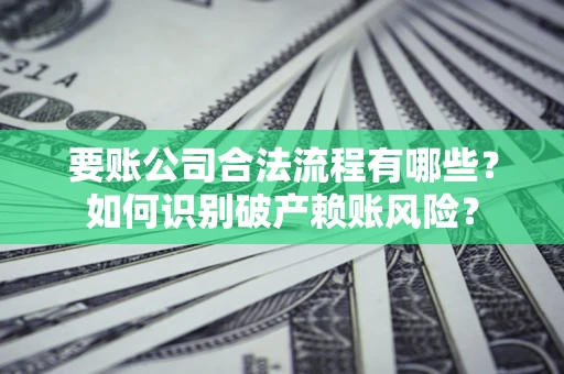 北京要账公司合法流程有哪些？如何识别破产赖账风险？