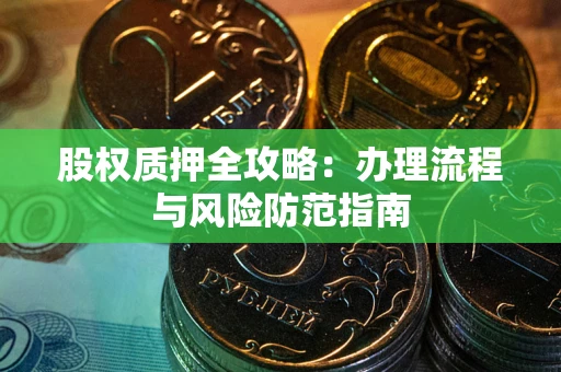 北京股权质押全攻略：办理流程与风险防范指南