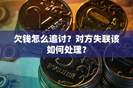 北京欠钱怎么追讨？对方失联该如何处理？