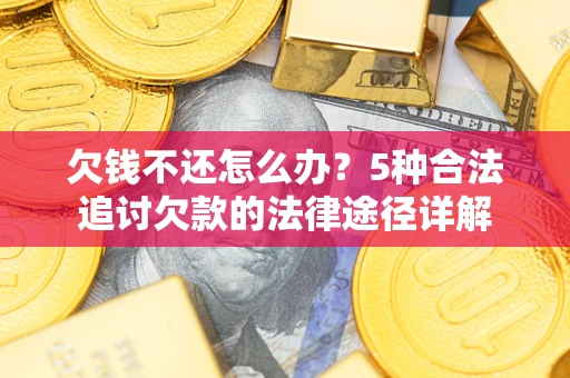 北京欠钱不还怎么办？5种合法追讨欠款的法律途径详解