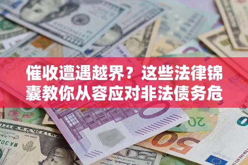 北京催收遭遇越界？这些法律锦囊教你从容应对非法债务危机