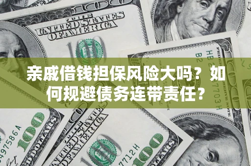 北京亲戚借钱担保风险大吗？如何规避债务连带责任？