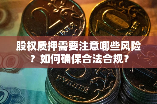 北京股权质押需要注意哪些风险？如何确保合法合规？